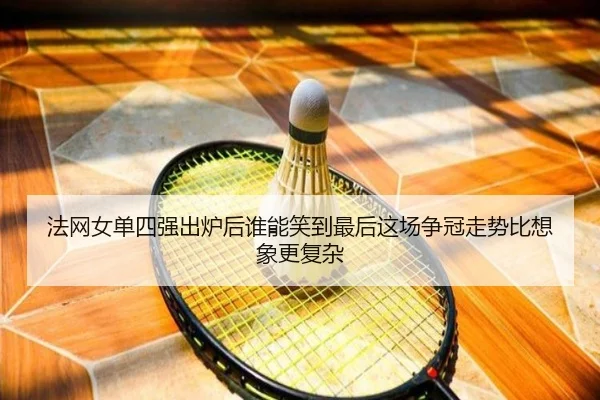 法网女单四强出炉后谁能笑到最后这场争冠走势比想象更复杂